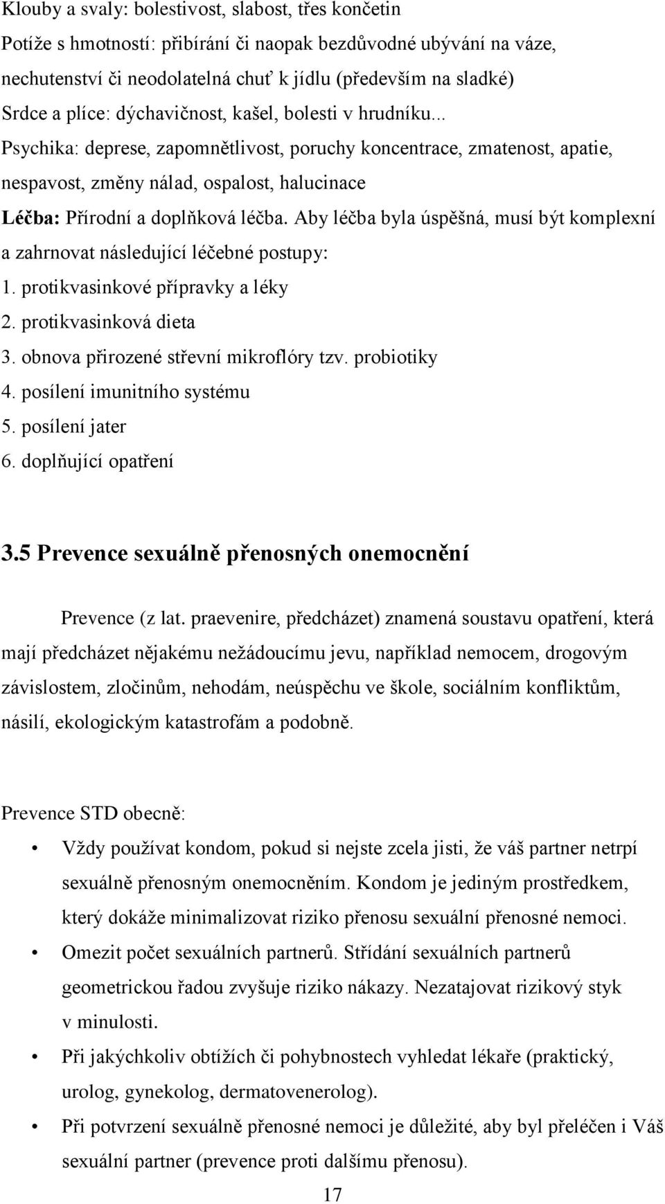 Aby léčba byla úspěšná, musí být komplexní a zahrnovat následující léčebné postupy: 1. protikvasinkové přípravky a léky 2. protikvasinková dieta 3. obnova přirozené střevní mikroflóry tzv.