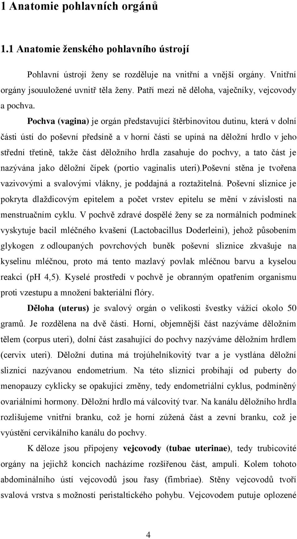 Pochva (vagina) je orgán představující štěrbinovitou dutinu, která v dolní části ústí do poševní předsíně a v horní části se upíná na děloţní hrdlo v jeho střední třetině, takţe část děloţního hrdla