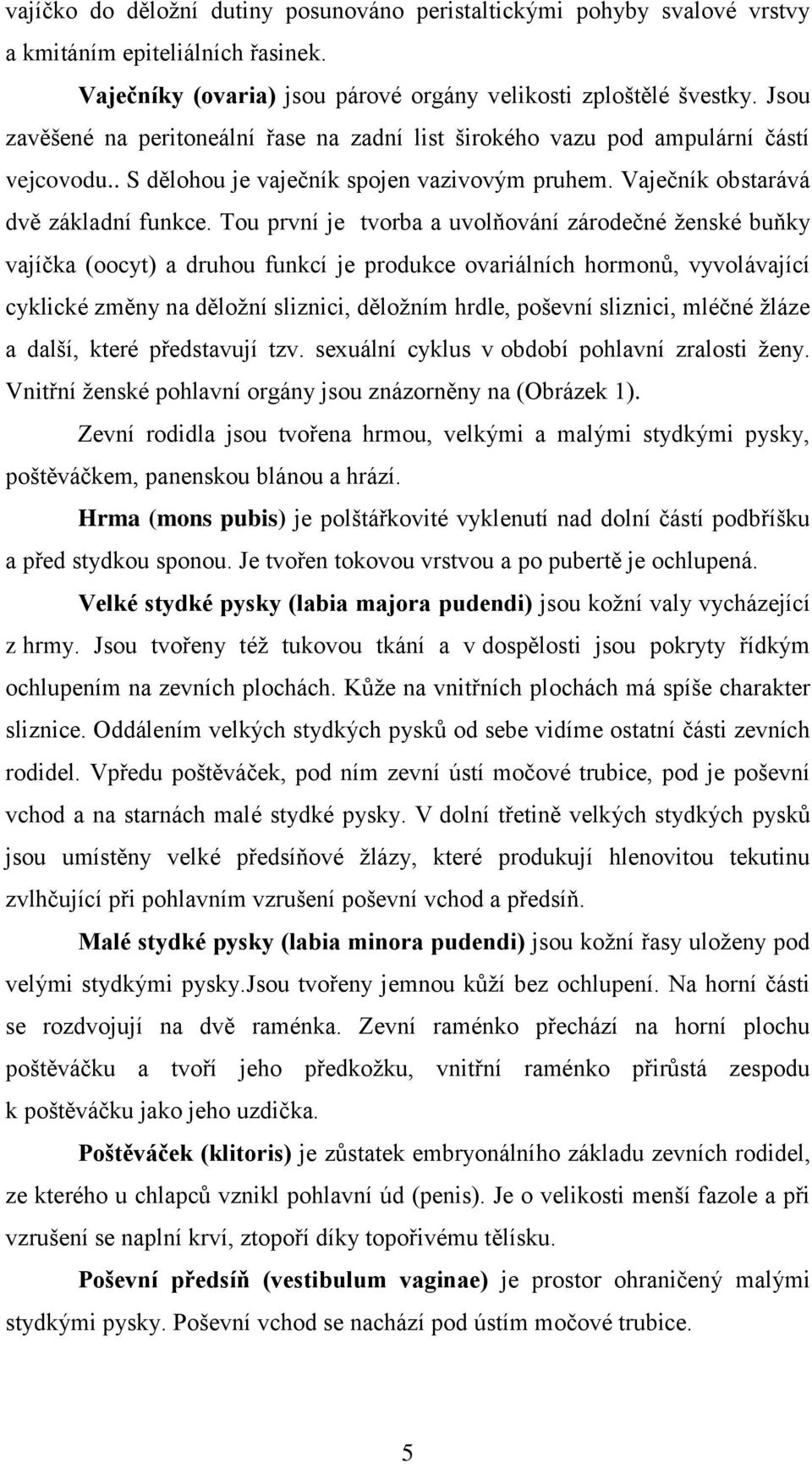 Tou první je tvorba a uvolňování zárodečné ţenské buňky vajíčka (oocyt) a druhou funkcí je produkce ovariálních hormonů, vyvolávající cyklické změny na děloţní sliznici, děloţním hrdle, poševní