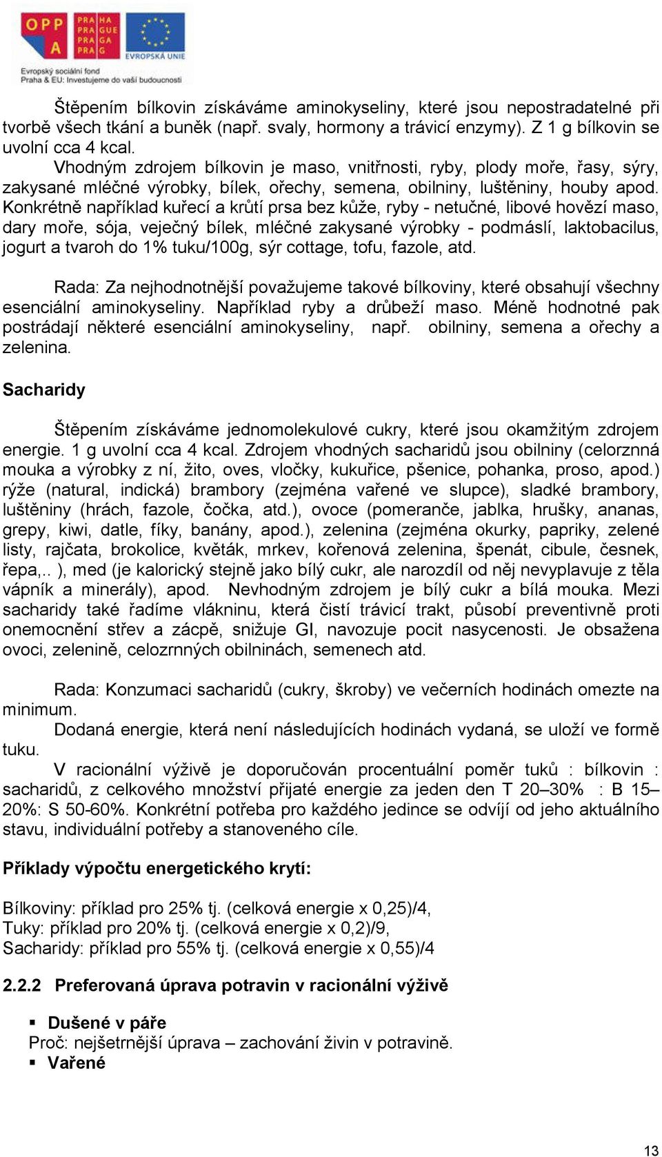 Konkrétně například kuřecí a krůtí prsa bez kůže, ryby - netučné, libové hovězí maso, dary moře, sója, veječný bílek, mléčné zakysané výrobky - podmáslí, laktobacilus, jogurt a tvaroh do 1%