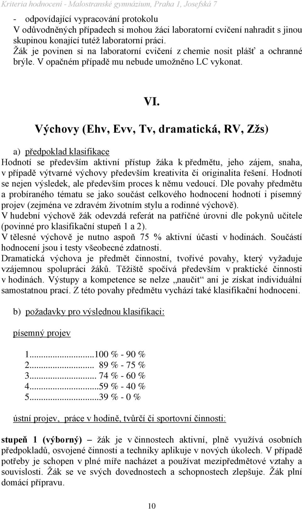 Výchovy (Ehv, Evv, Tv, dramatická, RV, Zžs) a) předpoklad klasifikace Hodnotí se především aktivní přístup ţáka k předmětu, jeho zájem, snaha, v případě výtvarné výchovy především kreativita či