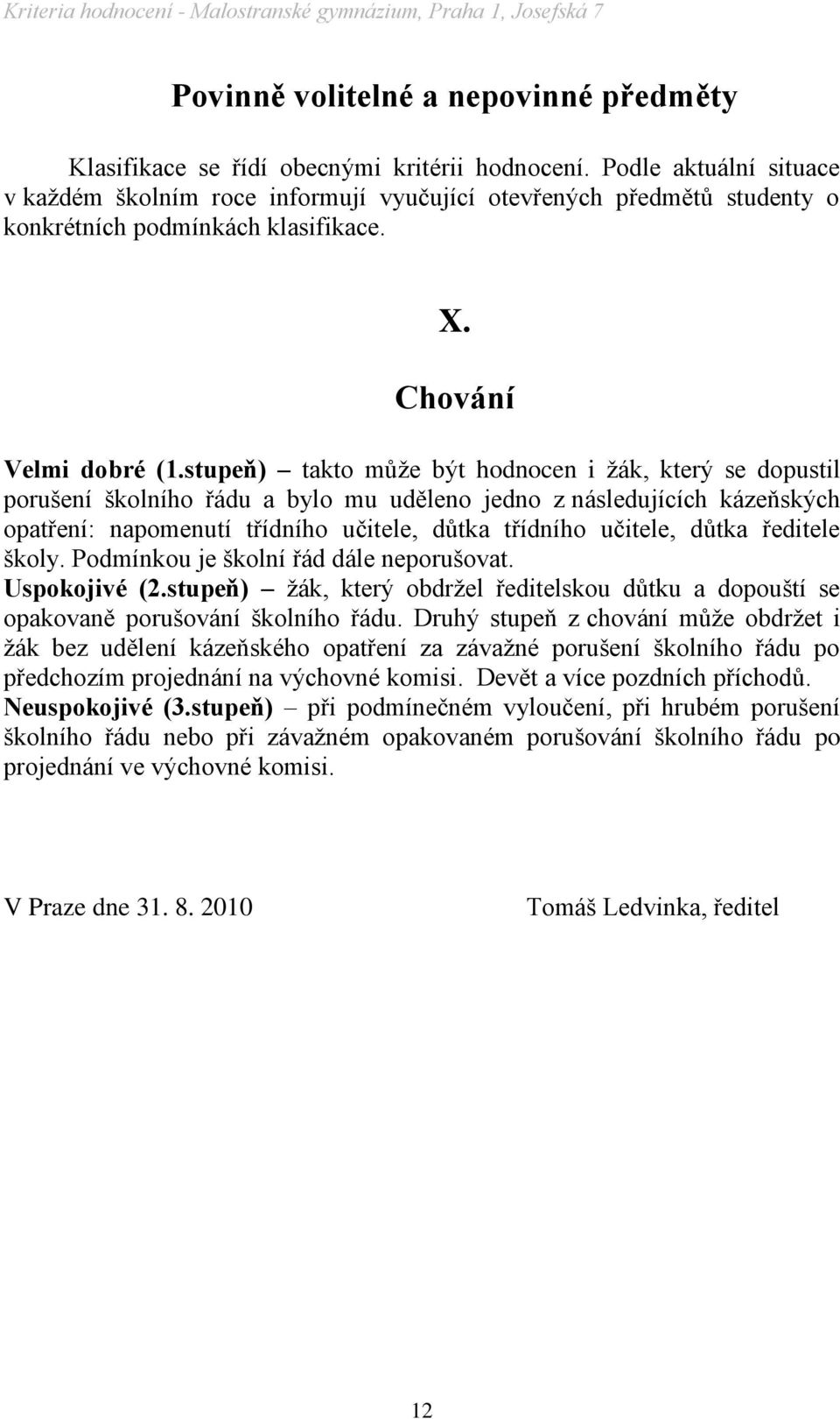 stupeň) takto můţe být hodnocen i ţák, který se dopustil porušení školního řádu a bylo mu uděleno jedno z následujících kázeňských opatření: napomenutí třídního učitele, důtka třídního učitele, důtka