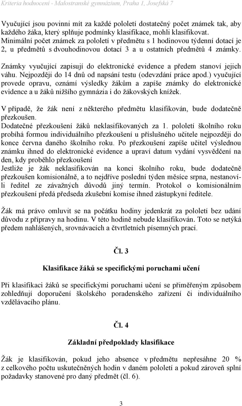 Známky vyučující zapisují do elektronické evidence a předem stanoví jejich váhu. Nejpozději do 14 dnů od napsání testu (odevzdání práce apod.