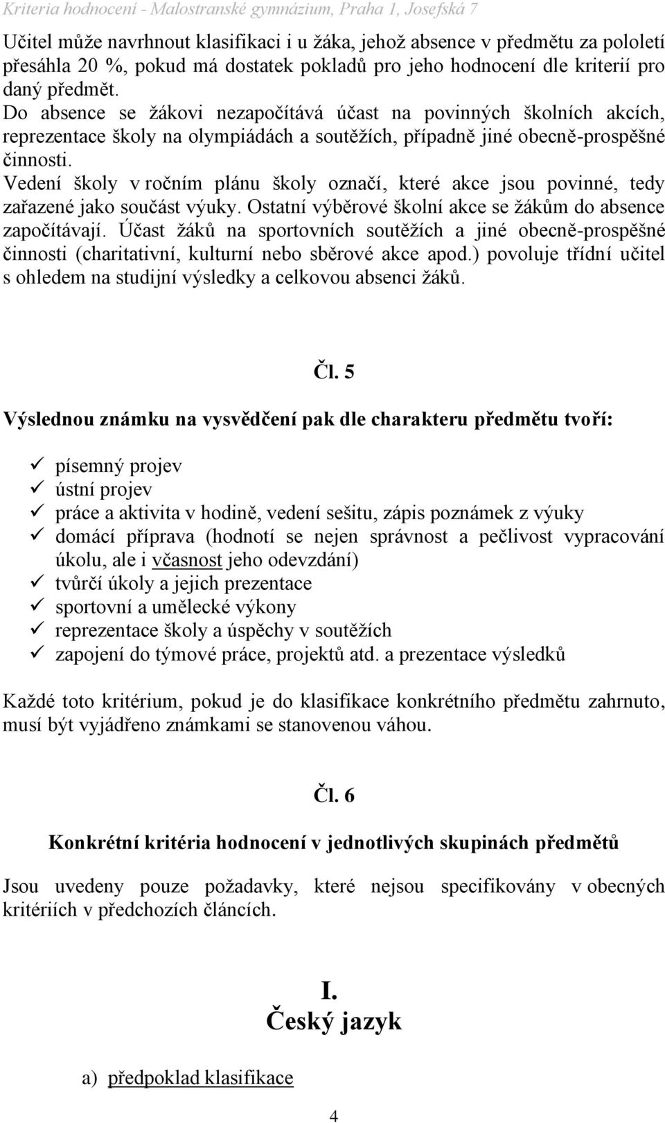 Vedení školy v ročním plánu školy označí, které akce jsou povinné, tedy zařazené jako součást výuky. Ostatní výběrové školní akce se ţákům do absence započítávají.