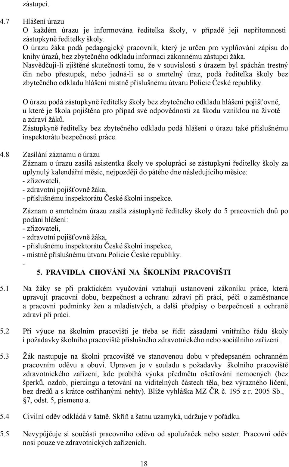 Nasvědčují-li zjištěné skutečnosti tomu, že v souvislosti s úrazem byl spáchán trestný čin nebo přestupek, nebo jedná-li se o smrtelný úraz, podá ředitelka školy bez zbytečného odkladu hlášení místně