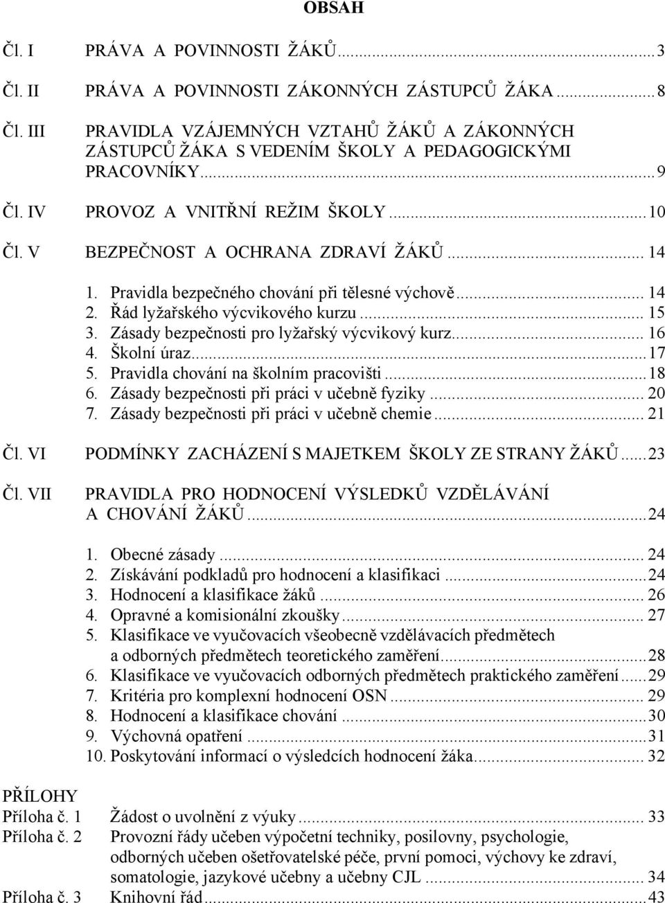 Pravidla bezpečného chování při tělesné výchově... 14 2. Řád lyžařského výcvikového kurzu... 15 3. Zásady bezpečnosti pro lyžařský výcvikový kurz... 16 4. Školní úraz...17 5.