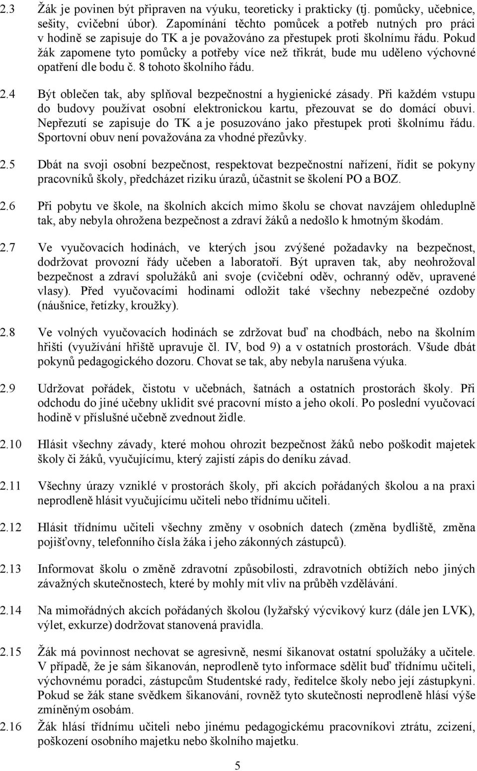 Pokud žák zapomene tyto pomůcky a potřeby více než třikrát, bude mu uděleno výchovné opatření dle bodu č. 8 tohoto školního řádu. 2.4 Být oblečen tak, aby splňoval bezpečnostní a hygienické zásady.