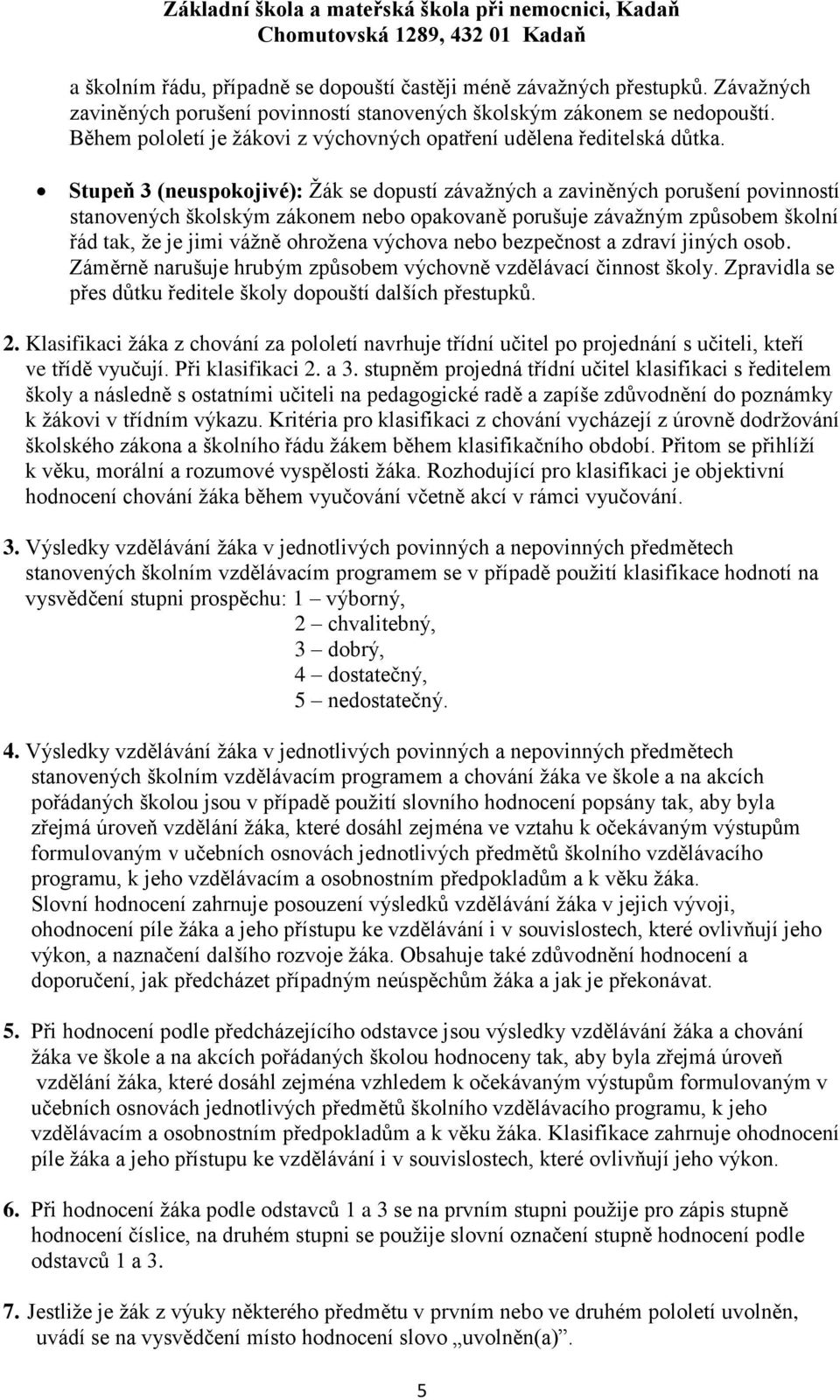 Stupeň 3 (neuspokojivé): Žák se dopustí závažných a zaviněných porušení povinností stanovených školským zákonem nebo opakovaně porušuje závažným způsobem školní řád tak, že je jimi vážně ohrožena