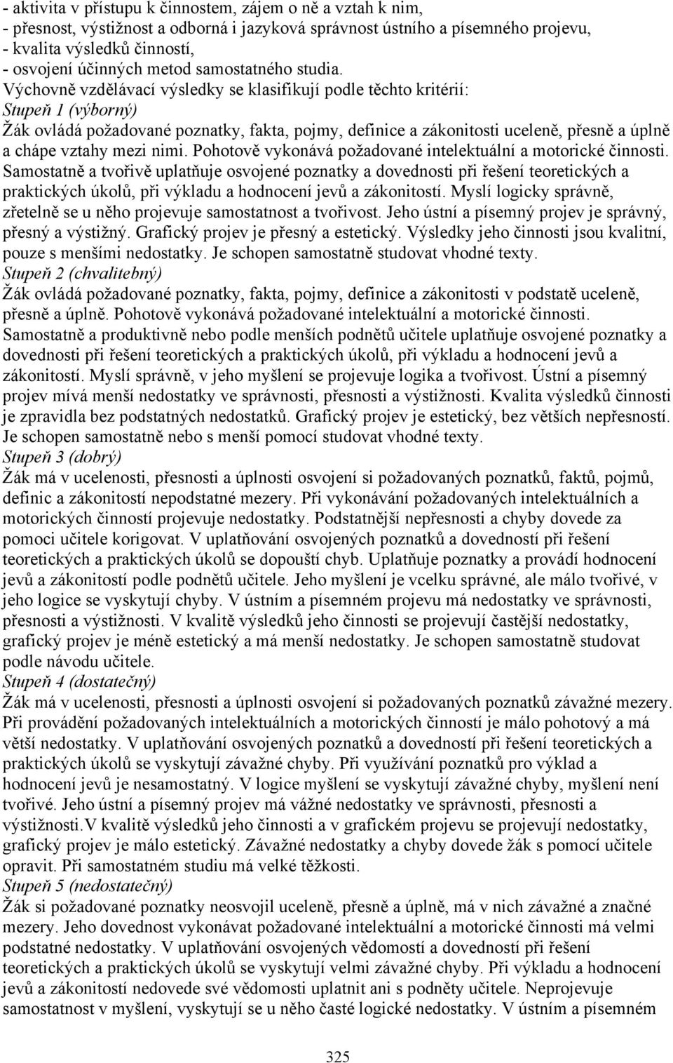 Výchovně vzdělávací výsledky se klasifikují podle těchto kritérií: Stupeň 1 (výborný) Žák ovládá požadované poznatky, fakta, pojmy, definice a zákonitosti uceleně, přesně a úplně a chápe vztahy mezi