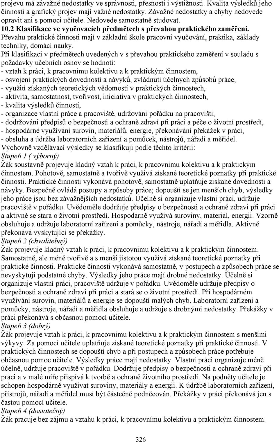 Převahu praktické činnosti mají v základní škole pracovní vyučování, praktika, základy techniky, domácí nauky.