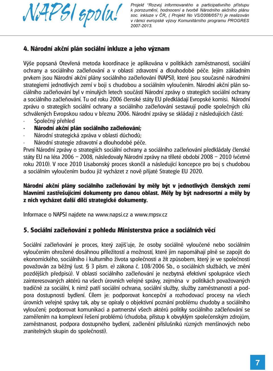 Národní akční plán sociálního začleňování byl v minulých letech součástí Národní zprávy o strategiích sociální ochrany a sociálního začleňování.