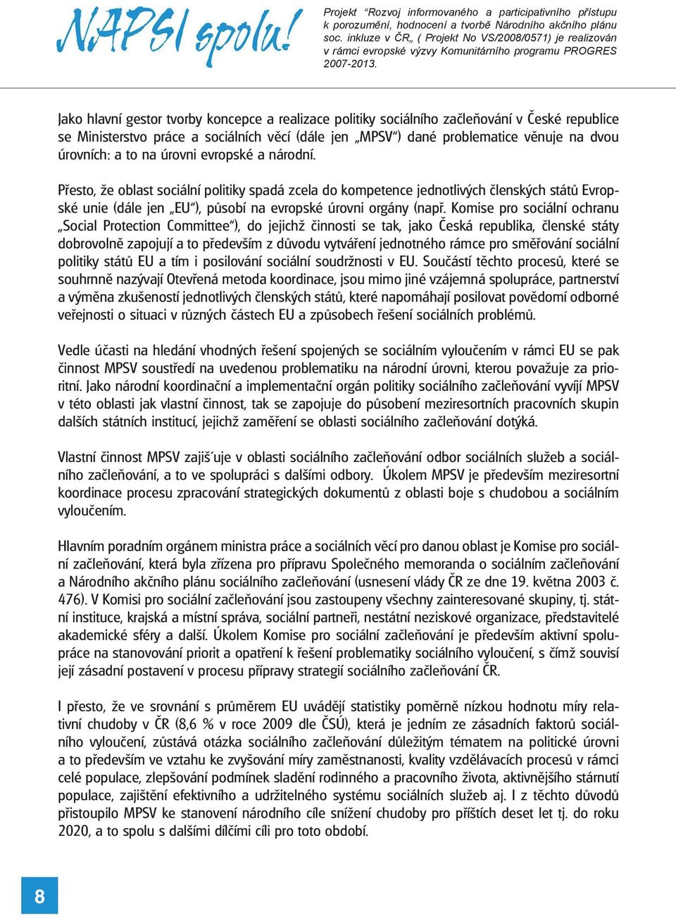 Komise pro sociální ochranu Social Protection Committee ), do jejichž činnosti se tak, jako Česká republika, členské státy dobrovolně zapojují a to především z důvodu vytváření jednotného rámce pro