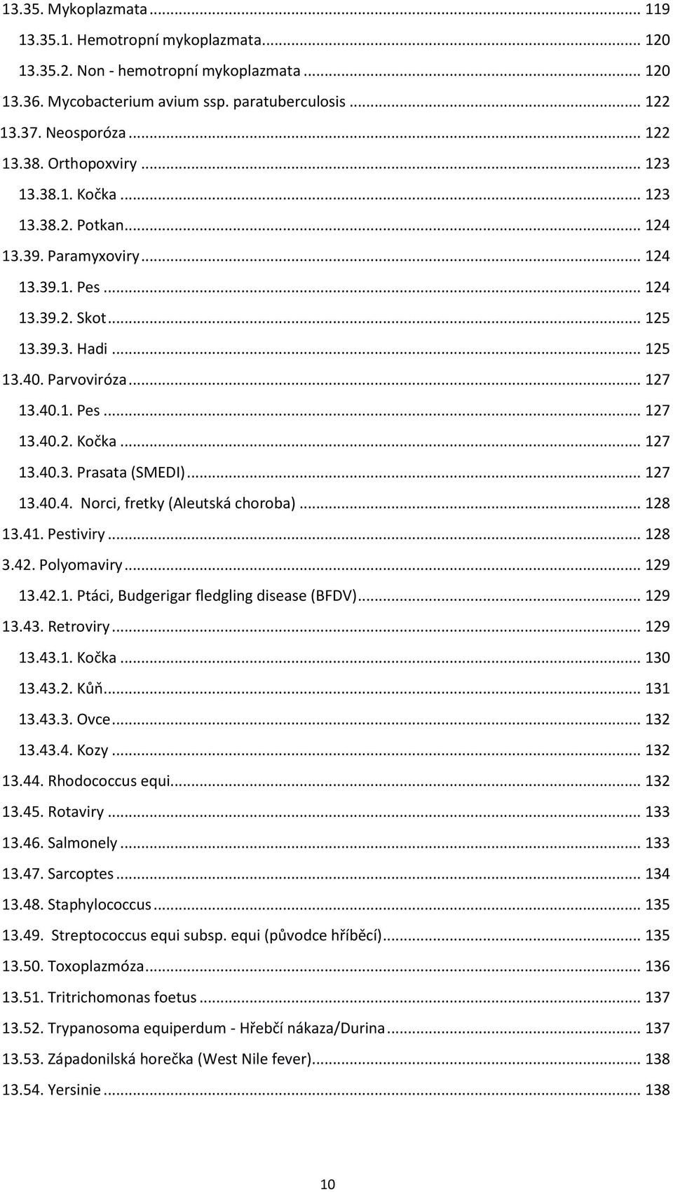 .. 127 13.40.4. Norci, fretky (Aleutská choroba)... 128 13.41. Pestiviry... 128 3.42. Polyomaviry... 129 13.42.1. Ptáci, Budgerigar fledgling disease (BFDV)... 129 13.43. Retroviry... 129 13.43.1. Kočka.