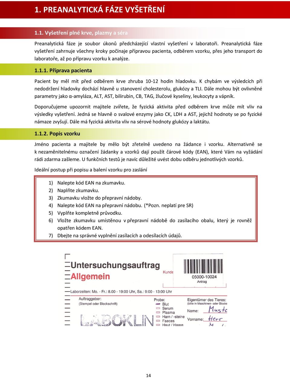 1.1. Příprava pacienta Pacient by měl mít před odběrem krve zhruba 10-12 hodin hladovku. K chybám ve výsledcích při nedodržení hladovky dochází hlavně u stanovení cholesterolu, glukózy a TLI.