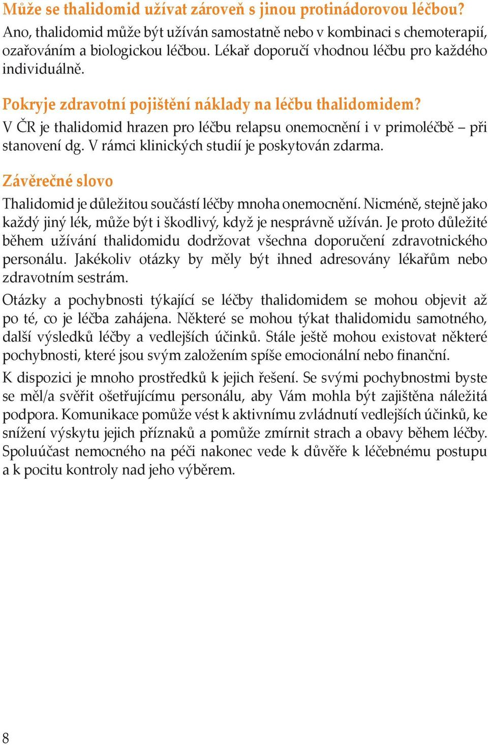 V ČR je thalidomid hrazen pro léčbu relapsu onemocnění i v primoléčbě při stanovení dg. V rámci klinických studií je poskytován zdarma.