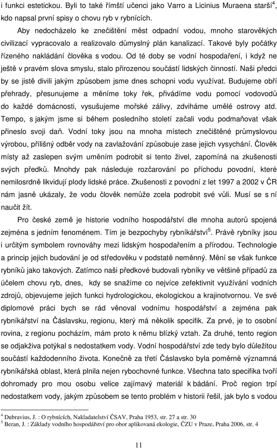 Od té doby se vodní hospodaření, i když ne ještě v pravém slova smyslu, stalo přirozenou součástí lidských činností. Naši předci by se jistě divili jakým způsobem jsme dnes schopni vodu využívat.