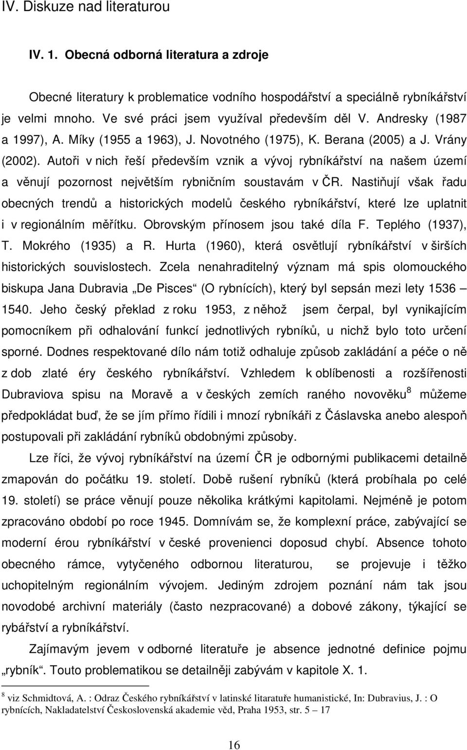 Autoři v nich řeší především vznik a vývoj rybníkářství na našem území a věnují pozornost největším rybničním soustavám v ČR.