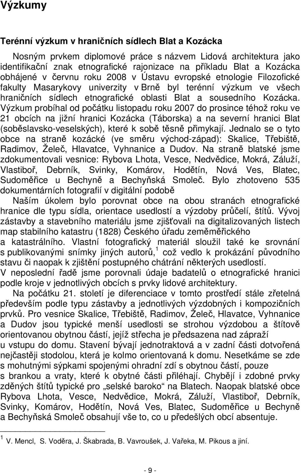 Výzkum probíhal od počátku listopadu roku 2007 do prosince téhož roku ve 21 obcích na jižní hranici Kozácka (Táborska) a na severní hranici Blat (soběslavsko-veselských), které k sobě těsně přimykají.