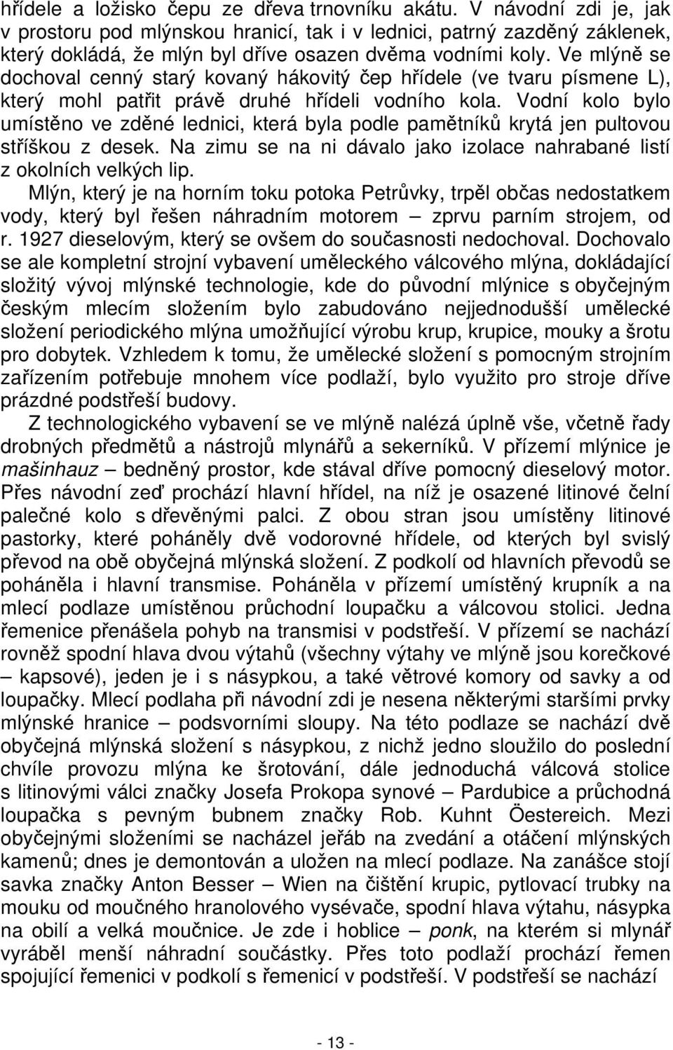 Ve mlýně se dochoval cenný starý kovaný hákovitý čep hřídele (ve tvaru písmene L), který mohl patřit právě druhé hřídeli vodního kola.