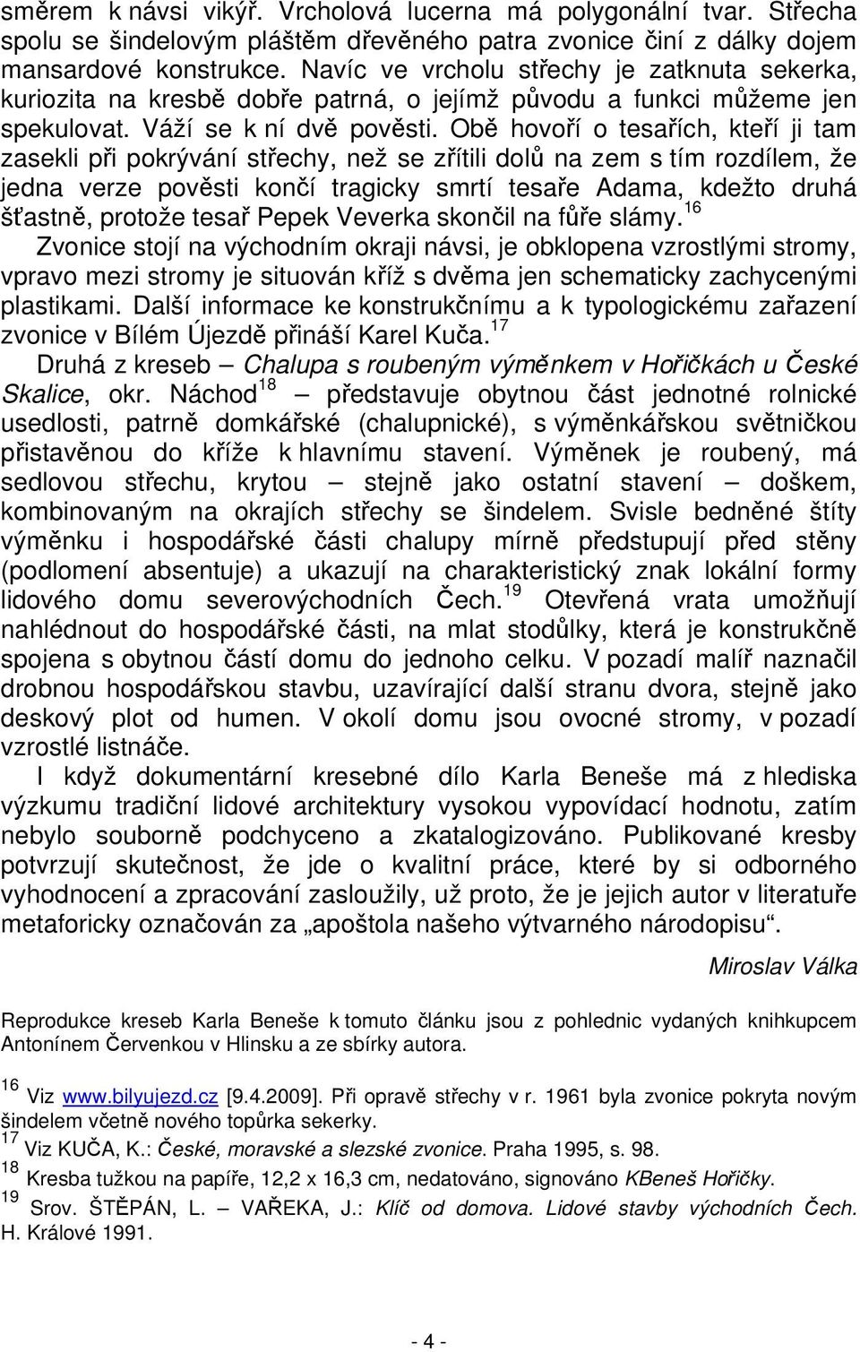 Obě hovoří o tesařích, kteří ji tam zasekli při pokrývání střechy, než se zřítili dolů na zem s tím rozdílem, že jedna verze pověsti končí tragicky smrtí tesaře Adama, kdežto druhá šťastně, protože