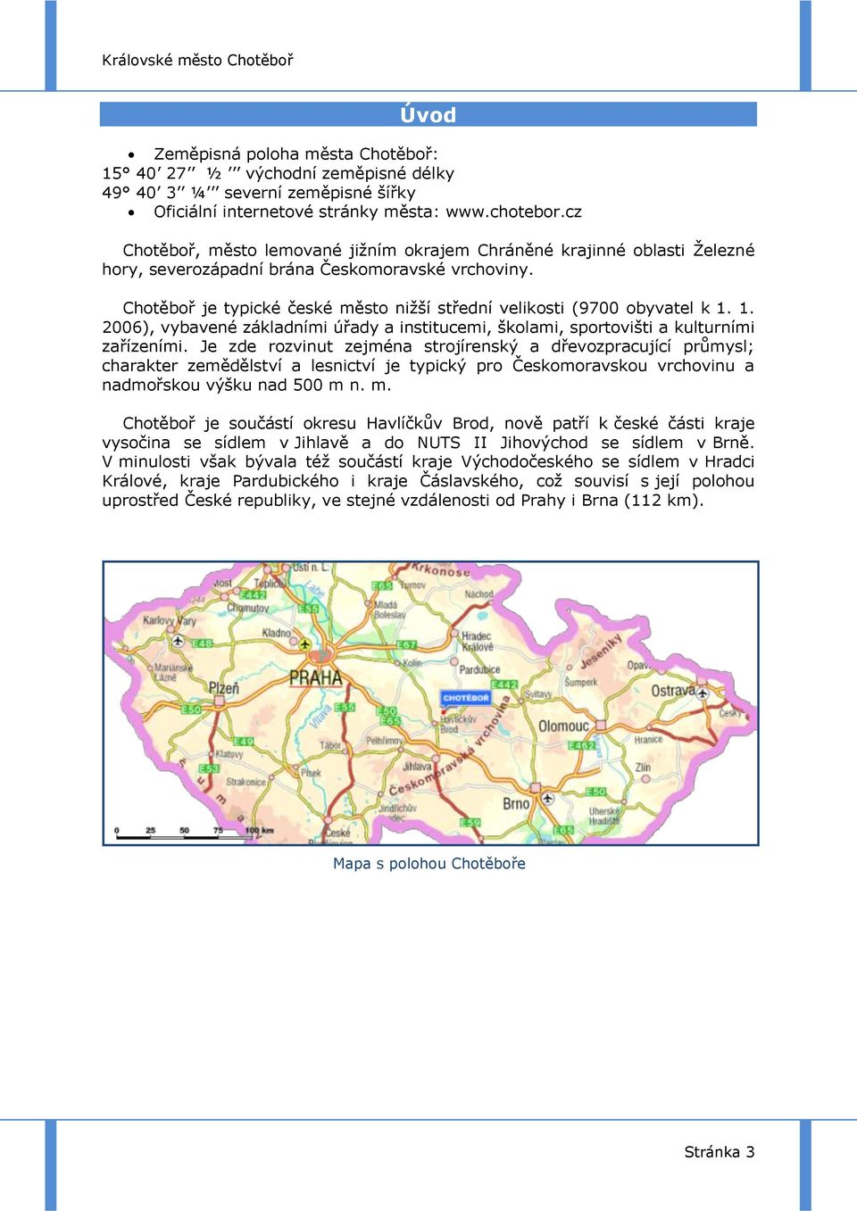 Chotěboř je typické české město niţší střední velikosti (9700 obyvatel k 1. 1. 2006), vybavené základními úřady a institucemi, školami, sportovišti a kulturními zařízeními.