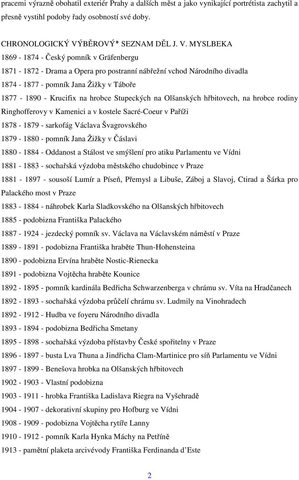 MYSLBEKA 1869-1874 - Český pomník v Gräfenbergu 1871-1872 - Drama a Opera pro postranní nábřežní vchod Národního divadla 1874-1877 - pomník Jana Žižky v Táboře 1877-1890 - Krucifix na hrobce