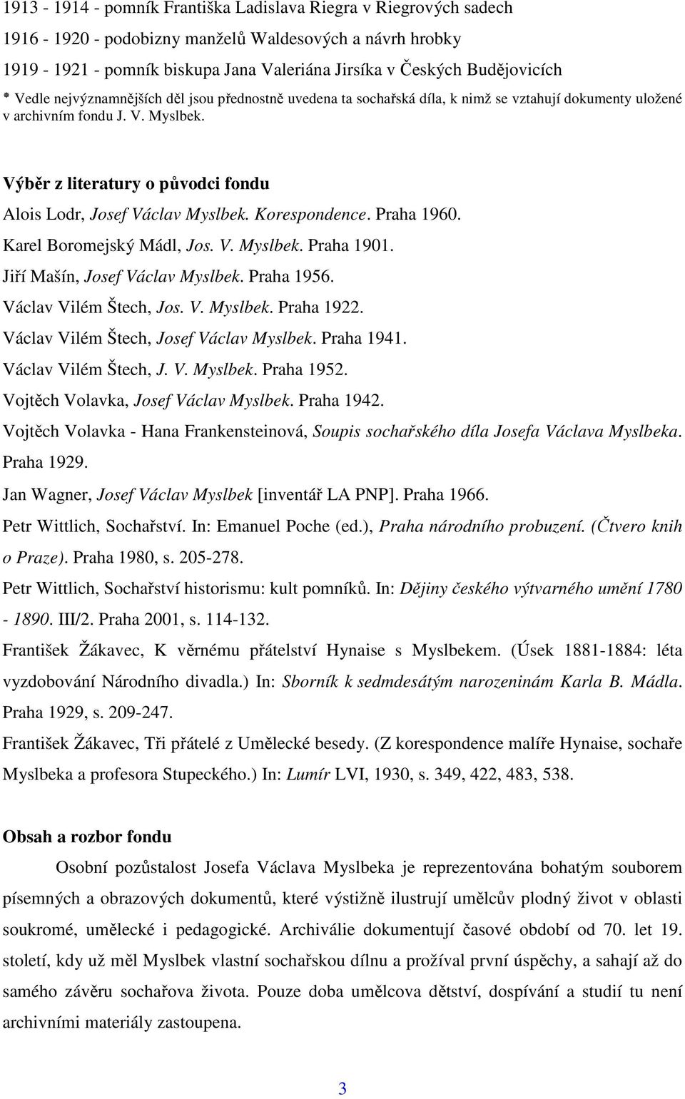 Výběr z literatury o původci fondu Alois Lodr, Josef Václav Myslbek. Korespondence. Praha 1960. Karel Boromejský Mádl, Jos. V. Myslbek. Praha 1901. Jiří Mašín, Josef Václav Myslbek. Praha 1956.