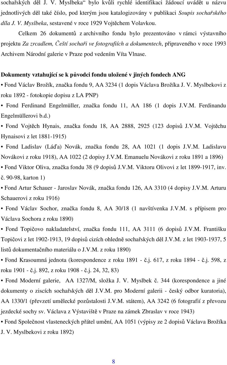 Praze pod vedením Víta Vlnase. Dokumenty vztahující se k původci fondu uložené v jiných fondech ANG Fond Václav Brožík, značka fondu 9, AA 3234 (1 dopis Václava Brožíka J. V. Myslbekovi z roku 1892 - fotokopie dopisu z LA PNP) Fond Ferdinand Engelmüller, značka fondu 11, AA 186 (1 dopis J.