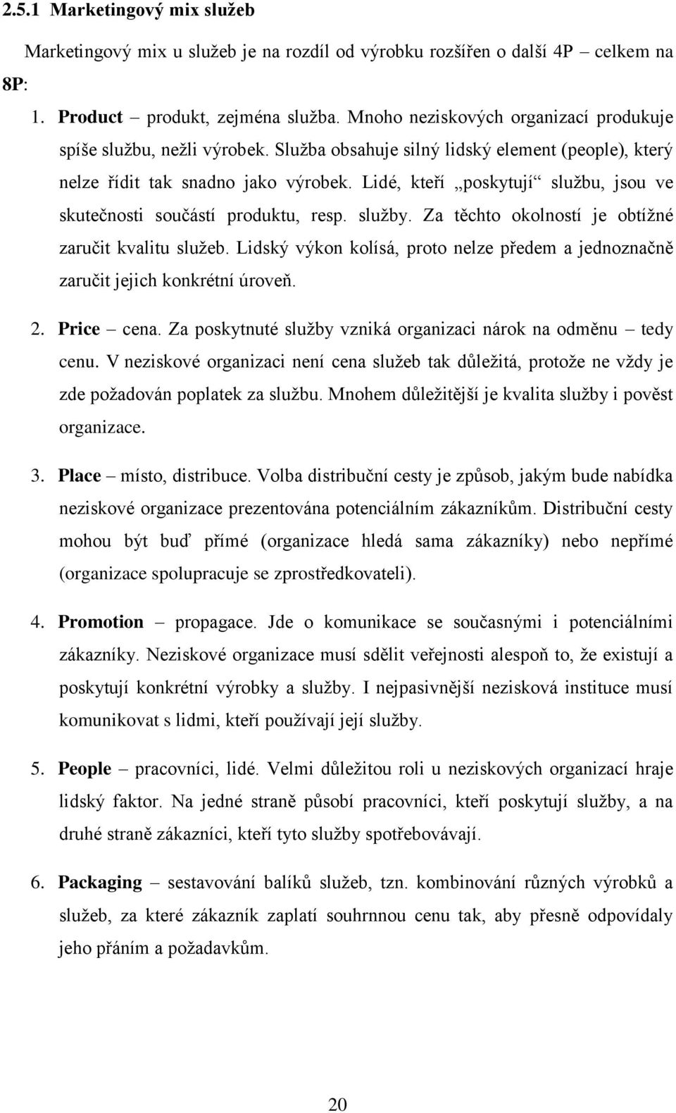 Lidé, kteří poskytují sluţbu, jsou ve skutečnosti součástí produktu, resp. sluţby. Za těchto okolností je obtíţné zaručit kvalitu sluţeb.