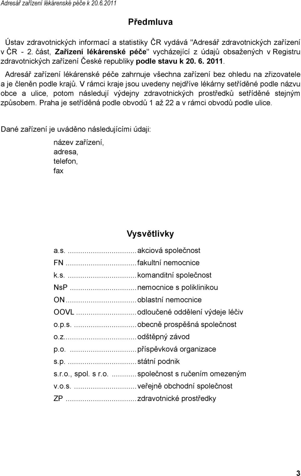 Adresář zařízení lékárenské péče zahrnuje všechna zařízení bez ohledu na zřizovatele a je členěn podle krajů.