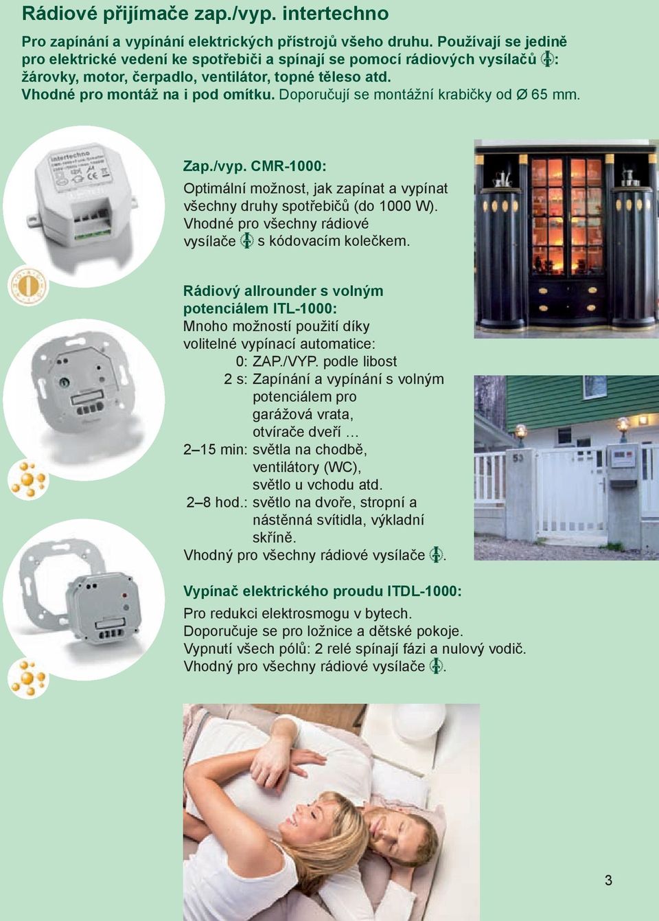 Doporučují se montážní krabičky od Ø 65 mm. Zap./vyp. CMR-1000: Optimální možnost, jak zapínat a vypínat všechny druhy spotřebičů (do 1000 W). Vhodné pro všechny rádiové vysílače s kódovacím kolečkem.