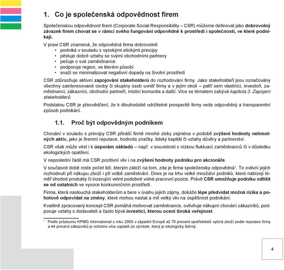 V praxi CSR znamená, že odpovědná firma dobrovolně podniká v souladu s vysokými etickými principy pěstuje dobré vztahy se svými obchodními partnery pečuje o své zaměstnance podporuje region, ve