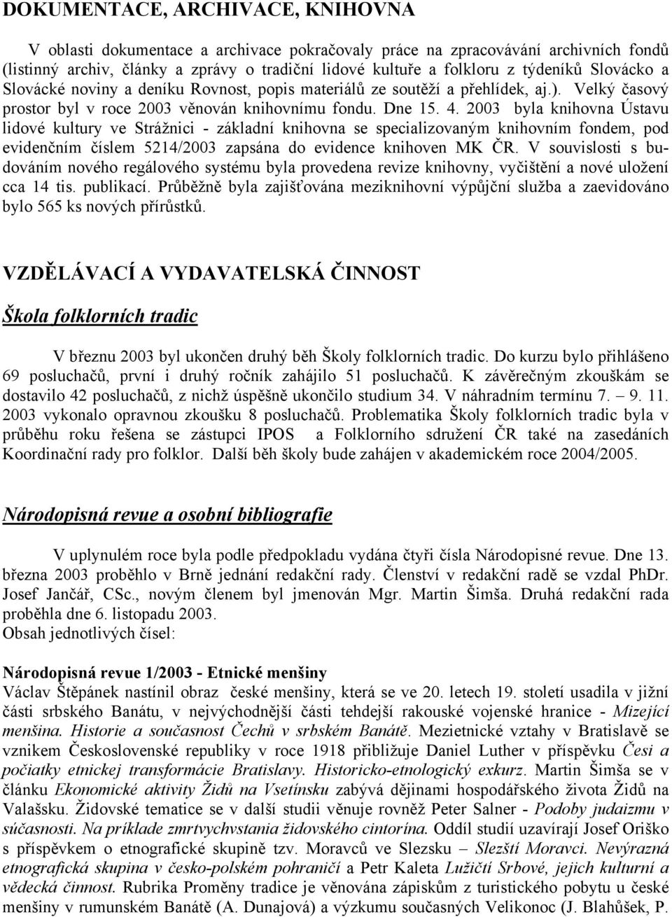 2003 byla knihovna Ústavu lidové kultury ve Strážnici - základní knihovna se specializovaným knihovním fondem, pod evidenčním číslem 5214/2003 zapsána do evidence knihoven MK ČR.