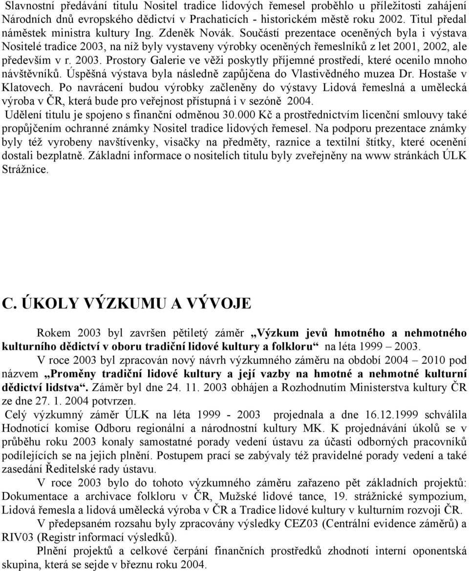 Součástí prezentace oceněných byla i výstava Nositelé tradice 2003, na níž byly vystaveny výrobky oceněných řemeslníků z let 2001, 2002, ale především v r. 2003. Prostory Galerie ve věži poskytly příjemné prostředí, které ocenilo mnoho návštěvníků.