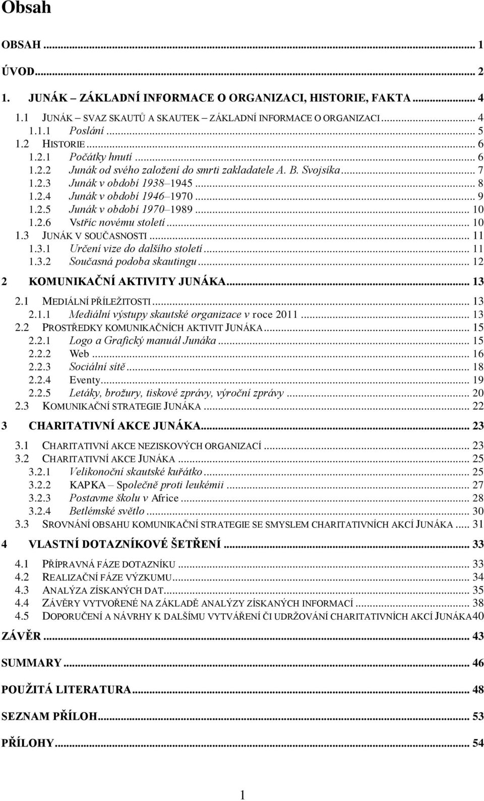 .. 10 1.3 JUNÁK V SOUČASNOSTI... 11 1.3.1 Určení vize do dalšího století... 11 1.3.2 Současná podoba skautingu... 12 2 KOMUNIKAČNÍ AKTIVITY JUNÁKA... 13 2.1 MEDIÁLNÍ PŘÍLEŽITOSTI... 13 2.1.1 Mediální výstupy skautské organizace v roce 2011.