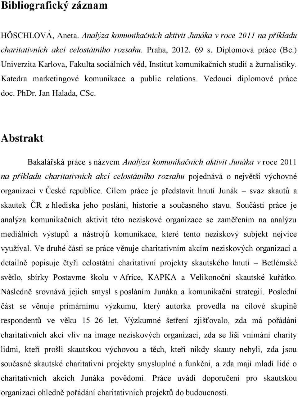 Abstrakt Bakalářská práce s názvem Analýza komunikačních aktivit Junáka v roce 2011 na příkladu charitativních akcí celostátního rozsahu pojednává o největší výchovné organizaci v České republice.