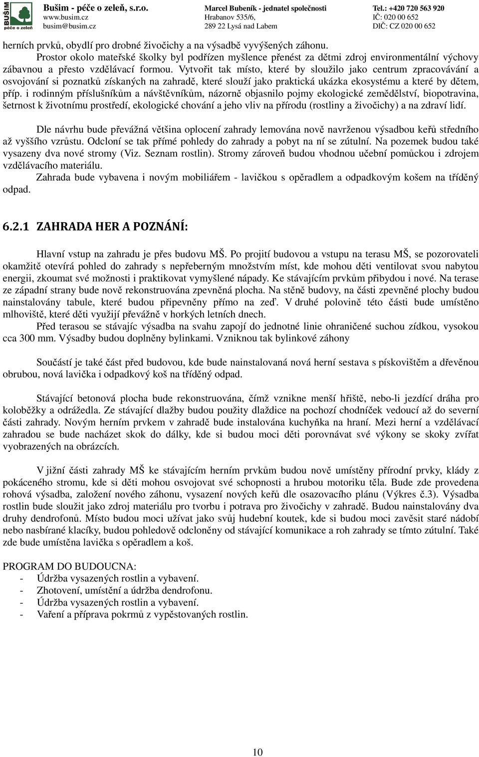 Vytvořit tak místo, které by sloužilo jako centrum zpracovávání a osvojování si poznatků získaných na zahradě, které slouží jako praktická ukázka ekosystému a které by dětem, příp.