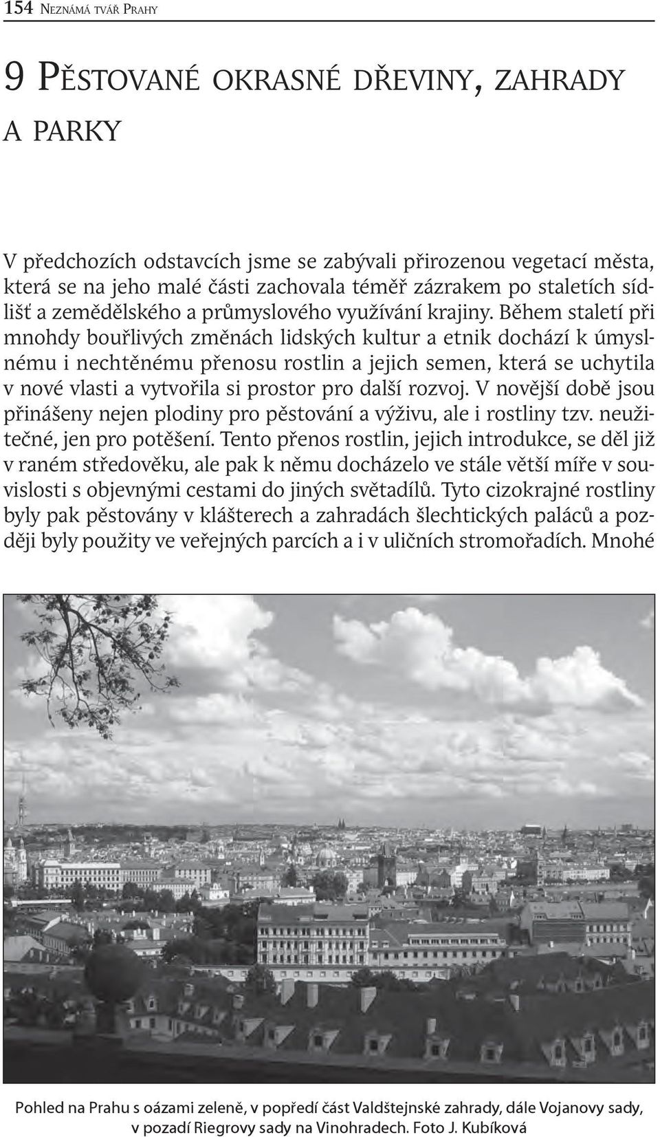 Během staletí při mnohdy bouřlivých změnách lidských kultur a etnik dochází k úmyslnému i nechtěnému přenosu rostlin a jejich semen, která se uchytila v nové vlasti a vytvořila si prostor pro další