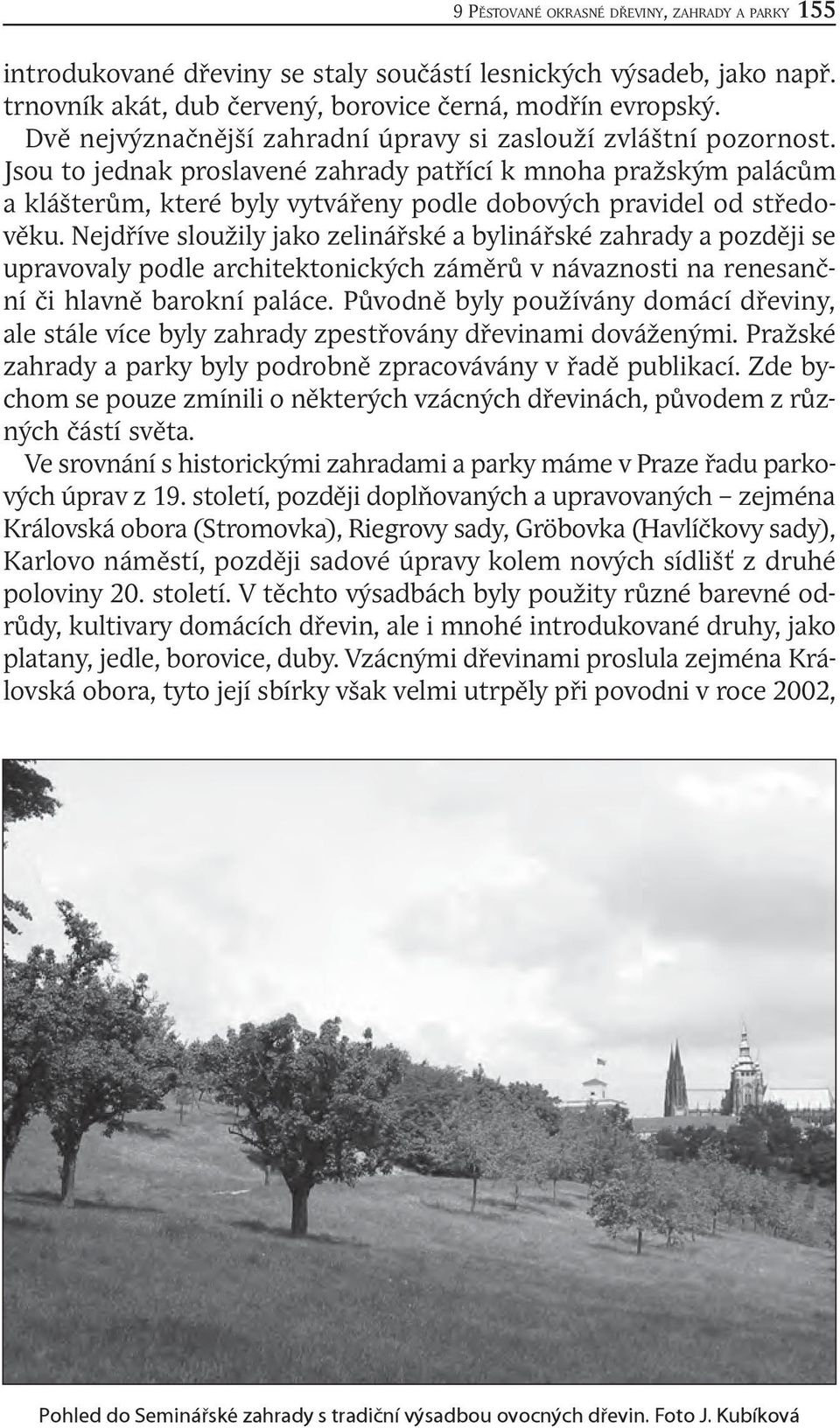 Jsou to jednak proslavené zahrady patřící k mnoha pražským palácům a klášterům, které byly vytvářeny podle dobových pravidel od středověku.