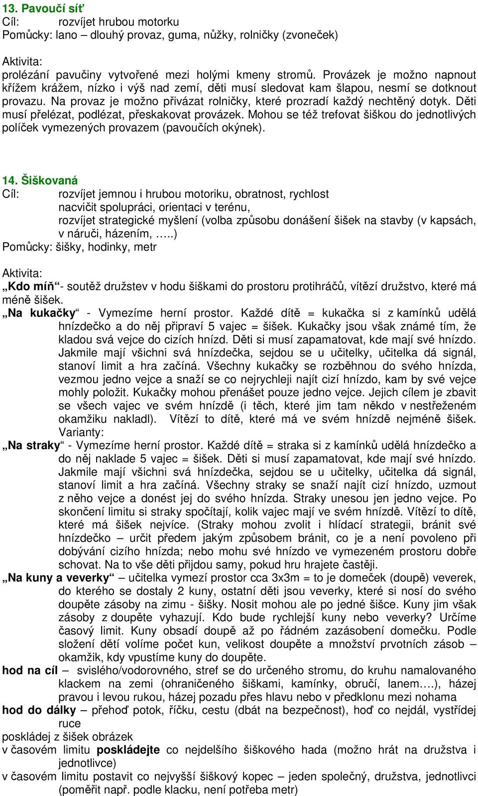 Děti musí přelézat, podlézat, přeskakovat provázek. Mohou se též trefovat šiškou do jednotlivých políček vymezených provazem (pavoučích okýnek). 14.