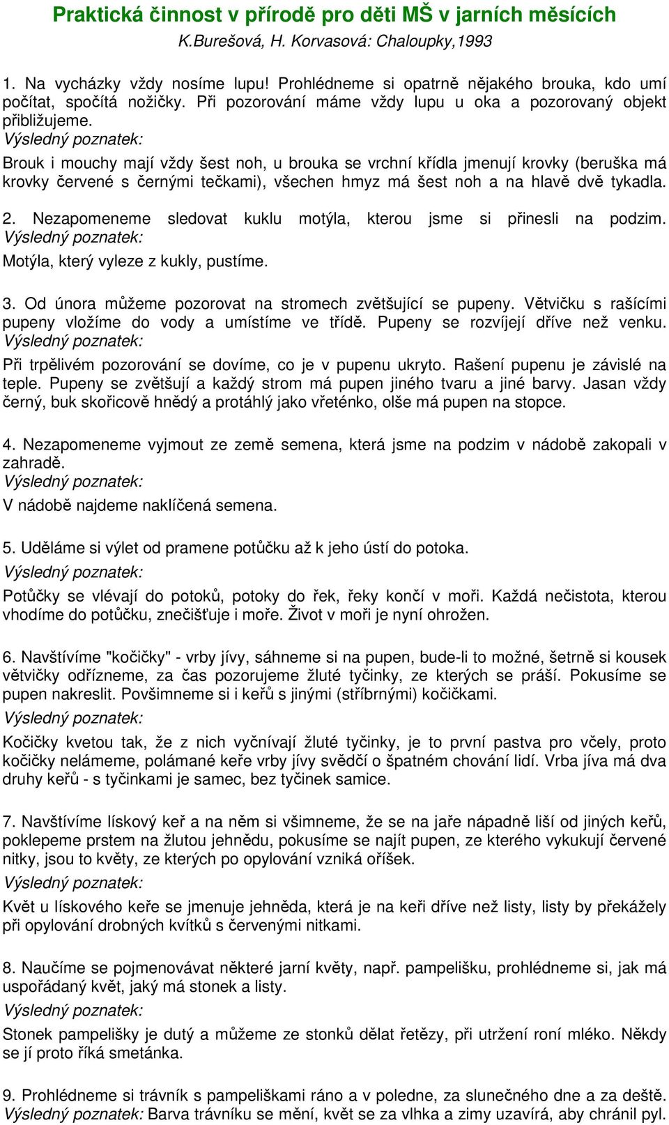 Brouk i mouchy mají vždy šest noh, u brouka se vrchní křídla jmenují krovky (beruška má krovky červené s černými tečkami), všechen hmyz má šest noh a na hlavě dvě tykadla. 2.