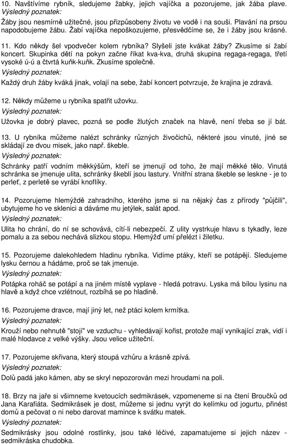 Skupinka dětí na pokyn začne říkat kva-kva, druhá skupina regaga-regaga, třetí vysoké ú-ú a čtvrtá kuňk-kuňk. Zkusíme společně.