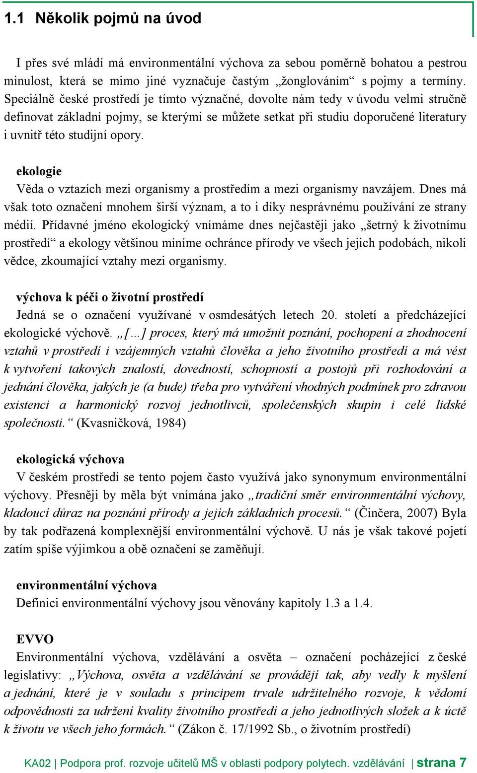 ekologie Věda o vztazích mezi organismy a prostředím a mezi organismy navzájem. Dnes má však toto označení mnohem širší význam, a to i díky nesprávnému používání ze strany médií.