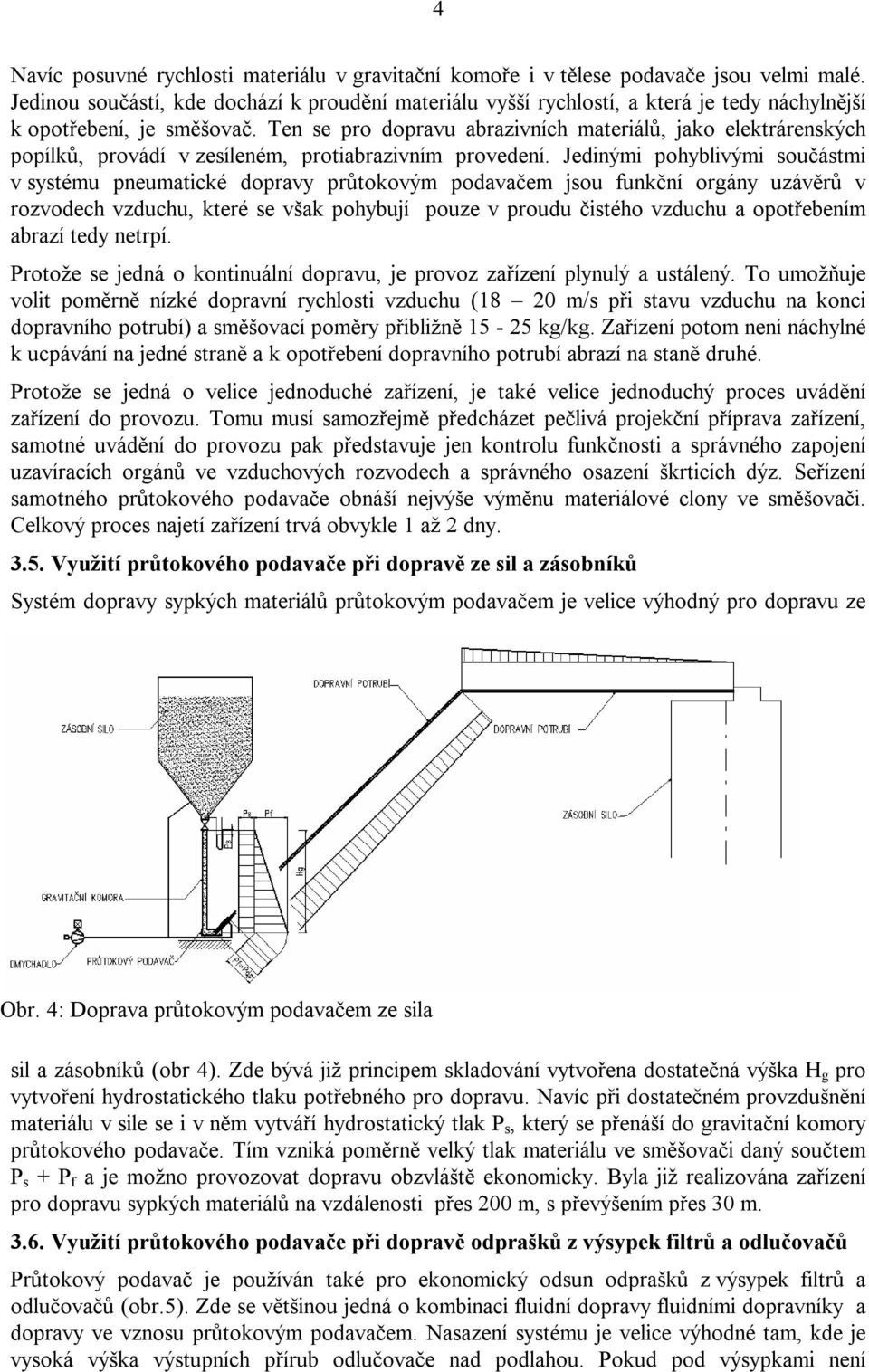 Ten se pro dopravu abrazivních materiálů, jako elektrárenských popílků, provádí v zesíleném, protiabrazivním provedení.