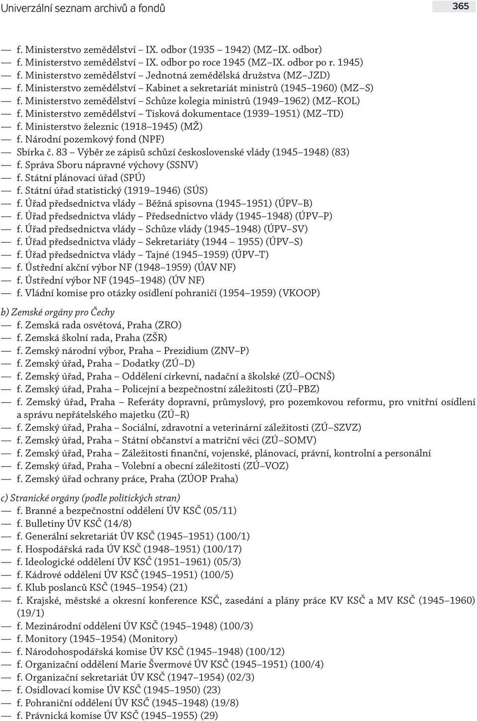 Ministerstvo zemědělství Schůze kolegia ministrů (1949 1962) (MZ KOL) f. Ministerstvo zemědělství Tisková dokumentace (1939 1951) (MZ TD) f. Ministerstvo železnic (1918 1945) (MŽ) f.