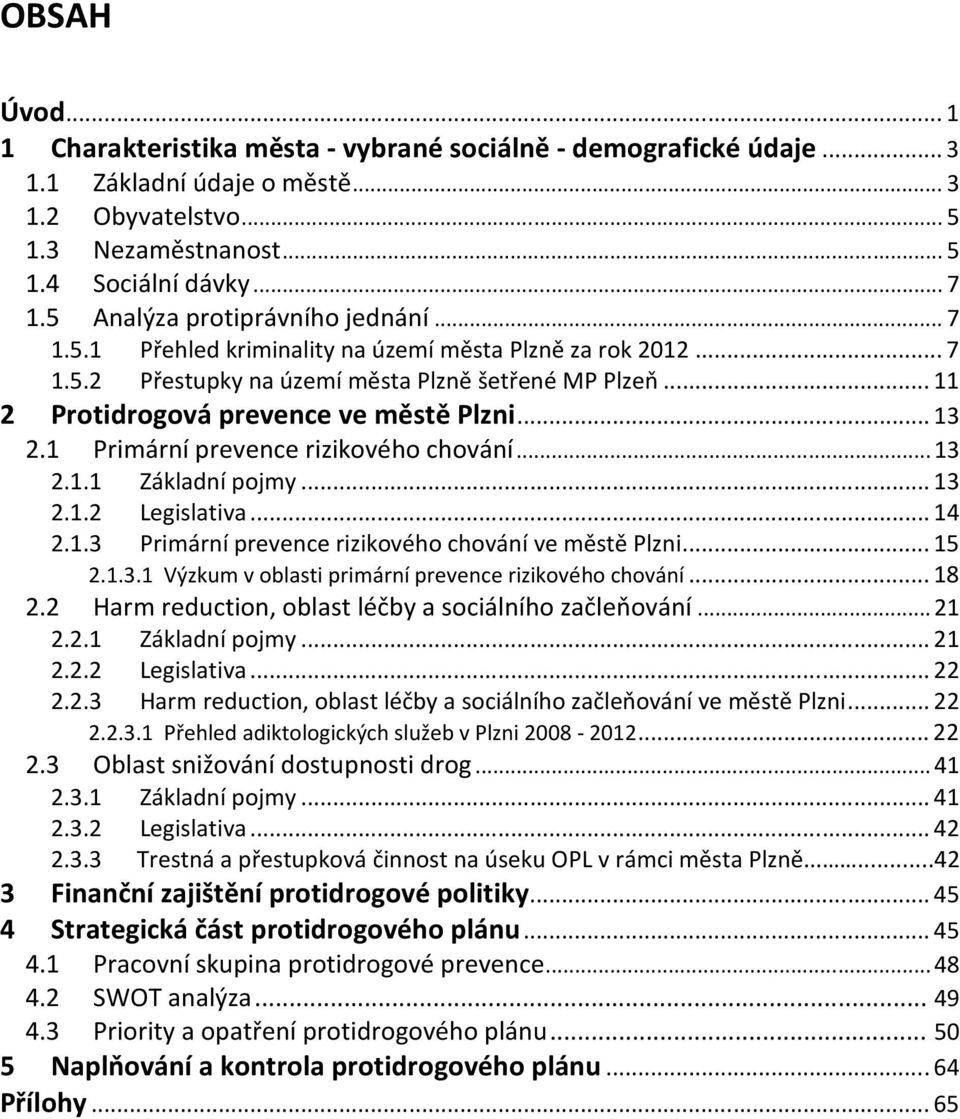 .. 13 2.1 Primární prevence rizikového chování... 13 2.1.1 Základní pojmy... 13 2.1.2 Legislativa... 14 2.1.3 Primární prevence rizikového chování ve městě Plzni... 15 2.1.3.1 Výzkum v oblasti primární prevence rizikového chování.