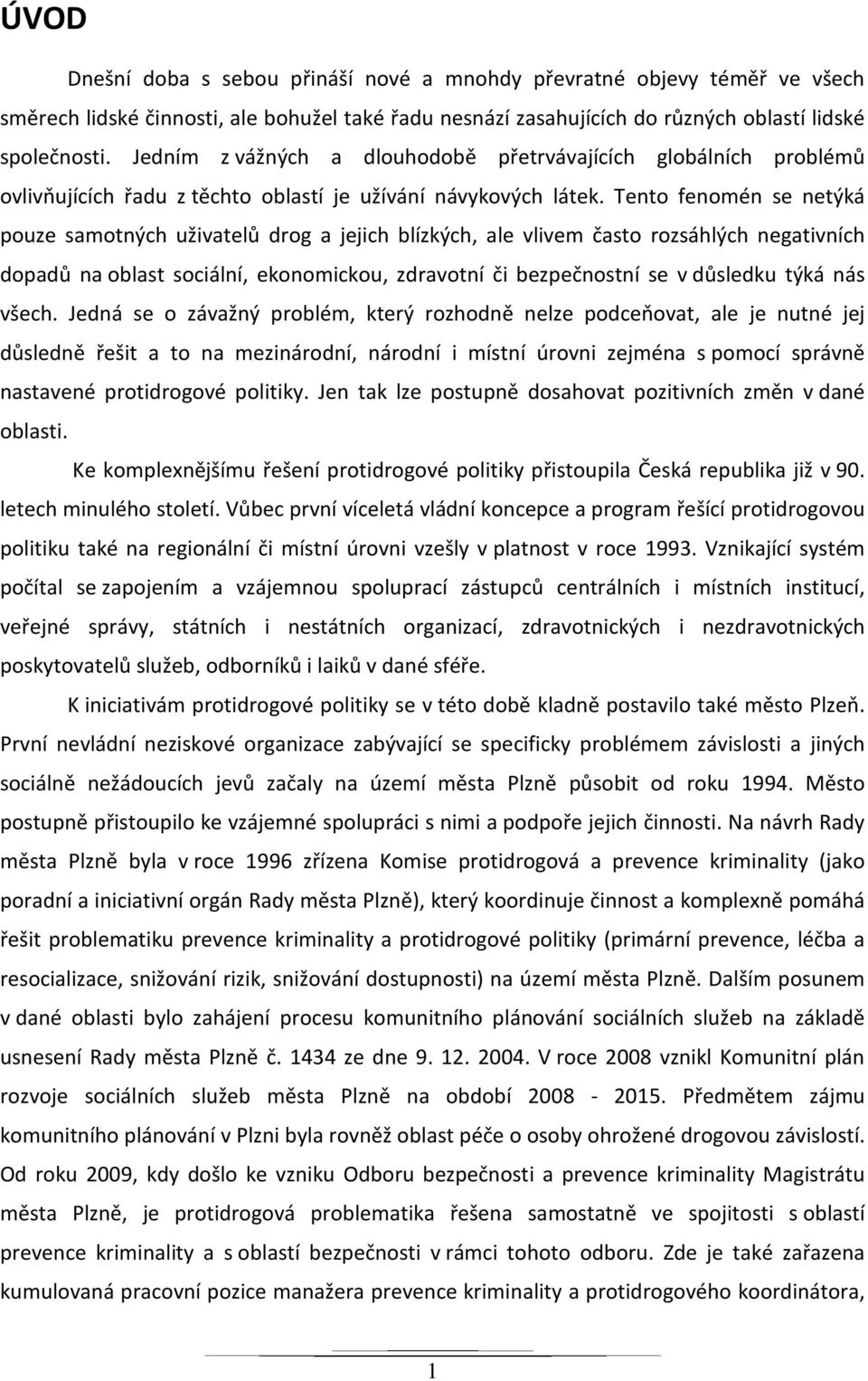 Tento fenomén se netýká pouze samotných uživatelů drog a jejich blízkých, ale vlivem často rozsáhlých negativních dopadů na oblast sociální, ekonomickou, zdravotní či bezpečnostní se v důsledku týká