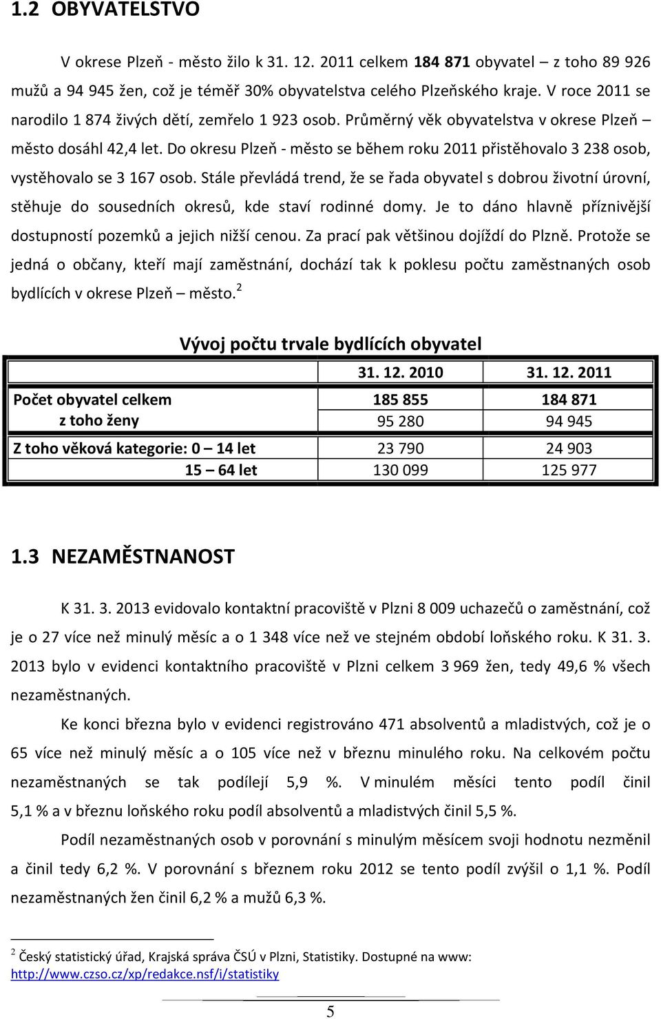Do okresu Plzeň - město se během roku 2011 přistěhovalo 3 238 osob, vystěhovalo se 3 167 osob.