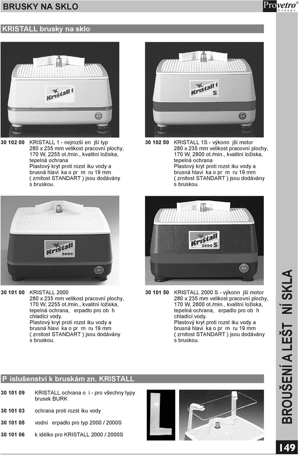 30 102 50 KRISTALL 1S - výkonnìjší motor 280 x 235 mm velikost pracovní plochy, 170 W, 2800 ot./min. 30 101 00 KRISTALL 2000 280 x 235 mm velikost pracovní plochy, 170 W, 2255 ot./min., kvalitní ložiska, tepelná ochrana, èerpadlo pro obìh chladící vody.