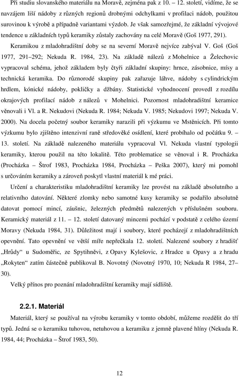 Je však samozřejmé, že základní vývojové tendence u základních typů keramiky zůstaly zachovány na celé Moravě (Goš 1977, 291). Keramikou z mladohradištní doby se na severní Moravě nejvíce zabýval V.